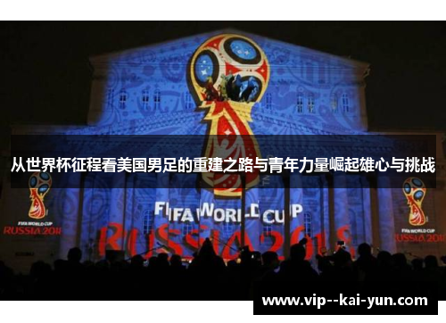 从世界杯征程看美国男足的重建之路与青年力量崛起雄心与挑战 从世界杯征程看美国男足的重建之路与青年力量崛起雄心与挑战