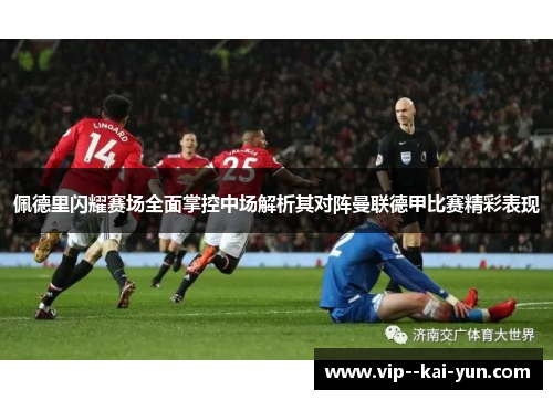 佩德里闪耀赛场全面掌控中场解析其对阵曼联德甲比赛精彩表现 佩德里闪耀赛场全面掌控中场解析其对阵曼联德甲比赛精彩表现
