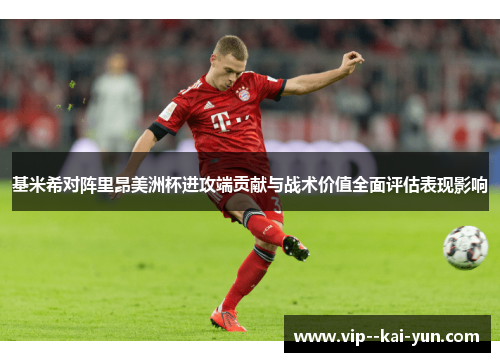 基米希对阵里昂美洲杯进攻端贡献与战术价值全面评估表现影响