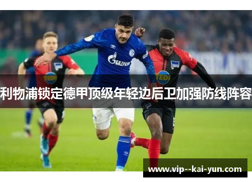 利物浦锁定德甲顶级年轻边后卫加强防线阵容 利物浦锁定德甲顶级年轻边后卫加强防线阵容