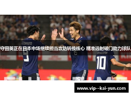 守田英正在日本中场继续担当攻防转换核心 精准远射破门助力球队