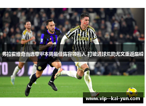 弗拉霍维奇当选意甲本周最佳阵容领衔人 打破进球荒助尤文重返巅峰 弗拉霍维奇当选意甲本周最佳阵容领衔人 打破进球荒助尤文重返巅峰