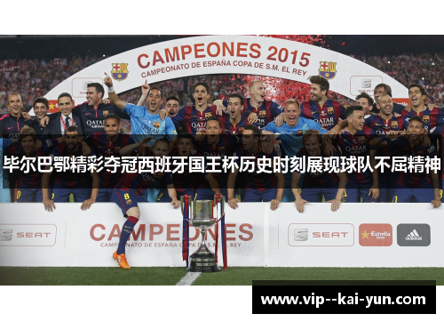 毕尔巴鄂精彩夺冠西班牙国王杯历史时刻展现球队不屈精神