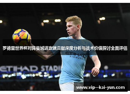 罗德里世界杯对阵曼城进攻端贡献深度分析与战术价值探讨全面评估 罗德里世界杯对阵曼城进攻端贡献深度分析与战术价值探讨全面评估