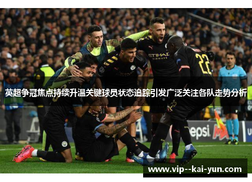 英超争冠焦点持续升温关键球员状态追踪引发广泛关注各队走势分析