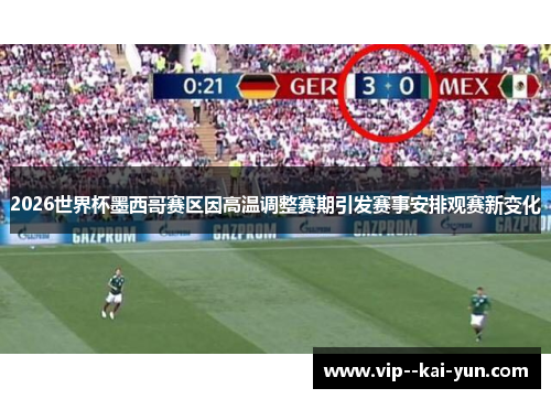 2026世界杯墨西哥赛区因高温调整赛期引发赛事安排观赛新变化 2026世界杯墨西哥赛区因高温调整赛期引发赛事安排观赛新变化