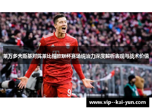 莱万多夫斯基对阵莱比锡欧联杯赛场统治力深度解析表现与战术价值 莱万多夫斯基对阵莱比锡欧联杯赛场统治力深度解析表现与战术价值